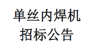 單絲內(nèi)焊機(jī)招標(biāo)公告